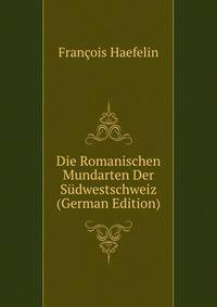 Die Romanischen Mundarten Der Sudwestschweiz (German Edition)