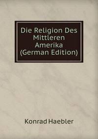 Die Religion Des Mittleren Amerika (German Edition)