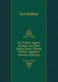 Der Polizei Spion: Roman Aus Dem Leben Eines Wiener Polizei-Agenten (German Edition)