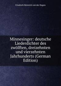 Minnesinger: deutsche Liederdichter des zwolften, dreizehnten und vierzehnten Jahrhunderts (German Edition)