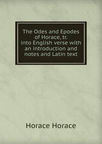 The Odes and Epodes of Horace, tr. into English verse with an introduction and notes and Latin text