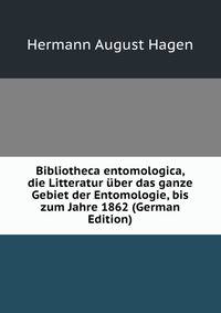 Bibliotheca entomologica, die Litteratur uber das ganze Gebiet der Entomologie, bis zum Jahre 1862 (German Edition)