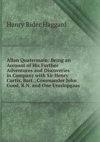 Allan Quatermain: Being an Account of His Further Adventures and Discoveries in Company with Sir Henry Curtis, Bart., Commander John Good, R.N. and One Umslopgaas
