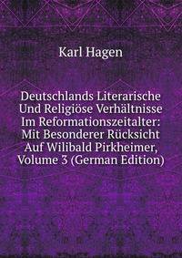 Deutschlands Literarische Und Religiose Verhaltnisse Im Reformationszeitalter: Mit Besonderer Rucksicht Auf Wilibald Pirkheimer, Volume 3 (German Edition)