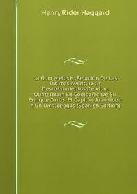 La Gran Melosis: Relacion De Las Ultimas Aventuras Y Descubrimientos De Allan Quatermain En Compania De Sir Enrique Curtis, El Capitan Juan Good Y Un Umslopogas (Spanish Edition)