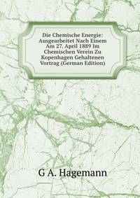 Die Chemische Energie: Ausgearbeitet Nach Einem Am 27. April 1889 Im Chemischen Verein Zu Kopenhagen Gehaltenen Vortrag (German Edition)