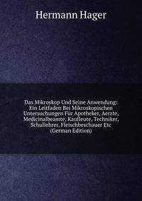 Das Mikroskop Und Seine Anwendung: Ein Leitfaden Bei Mikroskopischen Untersuchungen Fur Apotheker, Aerzte, Medicinalbeamte, Kaufleute, Techniker, Schullehrer, Fleischbeschauer Etc (German Edition)