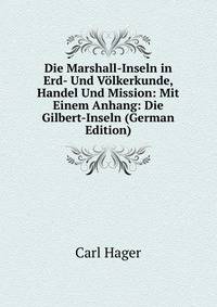 Die Marshall-Inseln in Erd- Und Volkerkunde, Handel Und Mission: Mit Einem Anhang: Die Gilbert-Inseln (German Edition)