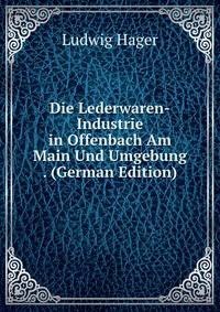 Die Lederwaren-Industrie in Offenbach Am Main Und Umgebung . (German Edition)