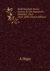 Nederlandsch Nieuw Guinea En De Papoesche Eilanden: Deel. 1818-1883 (Dutch Edition)