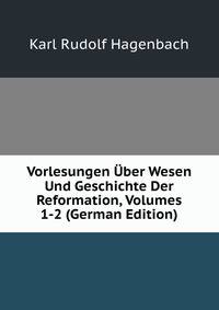 Vorlesungen Uber Wesen Und Geschichte Der Reformation, Volumes 1-2 (German Edition)