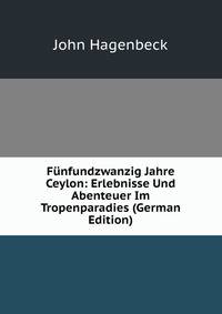 Funfundzwanzig Jahre Ceylon: Erlebnisse Und Abenteuer Im Tropenparadies (German Edition)