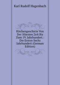 Kirchengeschicte Von Der Altesten Zeit Bis Zum 19. Jahrhundert.: Die Ersten Sechs Jahrhundert (German Edition)