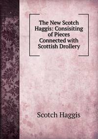 The New Scotch Haggis: Consisiting of Pieces Connected with Scottish Drollery