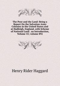 The Poor and the Land: Being a Report On the Salvation Army Colonies in the United States and at Hadleigh, England, with Scheme of National Land . an Introduction, Volume 55; volume 892