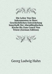 Die Lehre Von Den Sakramenten in Ihrer Geschichtlichen Entwickelung Innerhalb Der Abendlandischen Kirche Bis Zum Concil Von Trient (German Edition)