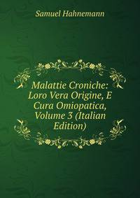 Malattie Croniche: Loro Vera Origine, E Cura Omiopatica, Volume 3 (Italian Edition)