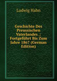 Geschichte Des Preussischen Vaterlandes .: Fortgef?hrt Bis Zum Jahre 1867 (German Edition)