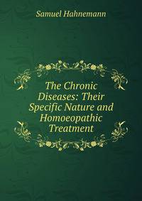 The Chronic Diseases: Their Specific Nature and Homoeopathic Treatment