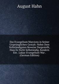 Das Evangelium Marcions in Seiner Ursprunglichen Gestalt: Nebst Dem Vollstandigsten Beweise Dargestellt, Dass Es Nicht Selbstandig, Sondern Ein . Lukas-Evangelium War . (German Edition)