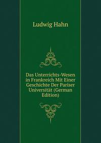 Das Unterrichts-Wesen in Frankreich Mit Einer Geschichte Der Pariser Universit?t (German Edition)
