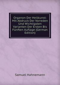 Organon Der Heilkunst: Mit Abdruck Der Vorreden Und Wichtigsten Varianten Der Ersten Bis F?nften Auflage (German Edition)