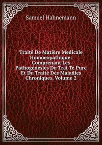 Traite De Matiere Medicale Homoeopathique: Comprenant Les Pathogenesies Du Trai Te Pure Et Du Traite Des Maladies Chroniques, Volume 2