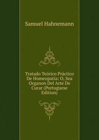 Tratado Teorico Practico De Homeopatia: O, Sea Organon Del Arte De Curar (Portuguese Edition)