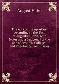 The Acts of the Apostles: According to the Text of Augustus Hahn; with Notes and a Lexicon: For the Use of Schools, Colleges, and Theological Seminaries