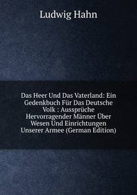 Das Heer Und Das Vaterland: Ein Gedenkbuch F?r Das Deutsche Volk : Ausspr?che Hervorragender M?nner ?ber Wesen Und Einrichtungen Unserer Armee (German Edition)