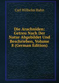 Die Arachniden: Getreu Nach Der Natur Abgebildet Und Beschrieben, Volume 8 (German Edition)