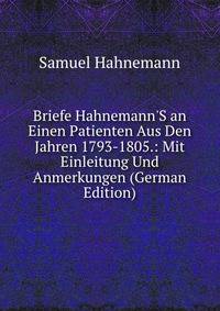 Briefe Hahnemann'S an Einen Patienten Aus Den Jahren 1793-1805.: Mit Einleitung Und Anmerkungen (German Edition)