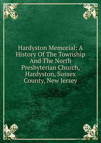 Hardyston Memorial: A History Of The Township And The North Presbyterian Church, Hardyston, Sussex County, New Jersey
