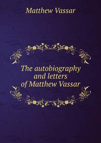 The autobiography and letters of Matthew Vassar