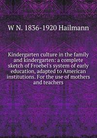Kindergarten culture in the family and kindergarten: a complete sketch of Froebel's system of early education, adapted to American institutions. For the use of mothers and teachers