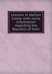 Lessons in Haitian Creole with some information regarding the Republic of Haiti