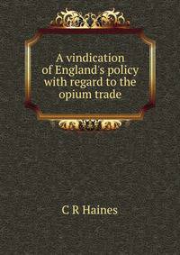 A vindication of England's policy with regard to the opium trade