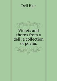 Violets and thorns from a dell; a collection of poems