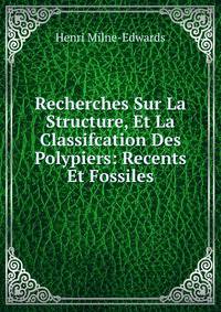 Recherches Sur La Structure, Et La Classifcation Des Polypiers: Recents Et Fossiles