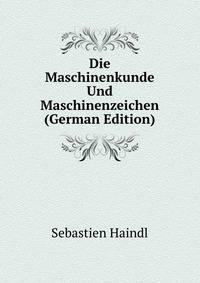 Die Maschinenkunde Und Maschinenzeichen (German Edition)