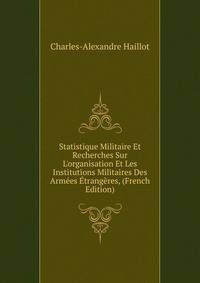 Statistique Militaire Et Recherches Sur L'organisation Et Les Institutions Militaires Des Arm?es ?trang?res, (French Edition)