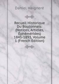 Recueil Historique Du Boulonnais: (Notices, Articles, Ephemerides) 1845-1893, Volume 1 (French Edition)
