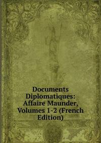 Documents Diplomatiques: Affaire Maunder, Volumes 1-2 (French Edition)