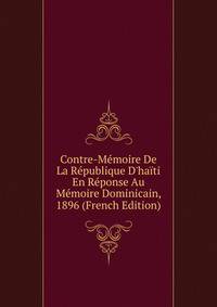 Contre-M?moire De La R?publique D'ha?ti En R?ponse Au M?moire Dominicain, 1896 (French Edition)