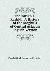 The Tarikh-I-Rashidi: A History of the Moghuls of Central Asia; an English Version