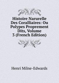 Histoire Narurelle Des Coralliaires: Ou Polypes Proprement Dits, Volume 3 (French Edition)