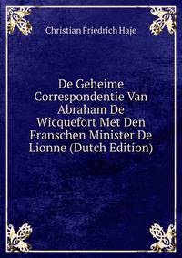 De Geheime Correspondentie Van Abraham De Wicquefort Met Den Franschen Minister De Lionne (Dutch Edition)