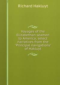 Voyages of the Elizabethan seamen to America; select narratives from the "Principal navigations" of Hakluyt
