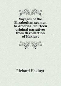 Voyages of the Elizabethan seamen to America. Thirteen original narratives from th collection of Hakluyt