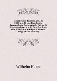 Claudii Apud Tacitum Ann. Xi. 24 Oratio Et Una Cum Capite Praecendente Commentario Critico Et Exegetico Enarratur Et Cum Oratione Vere Habita Ita . Colligatur, Eluceat. Progr. (Latin Edition)